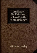 An Essay On Painting: In Two Epistles to Mr. Romney