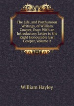 The Life, and Posthumous Writings, of William Cowper, Esqr: With an Introductory Letter to the Right Honourable Earl Cowper, Volume 2
