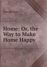 Home: Or, the Way to Make Home Happy
