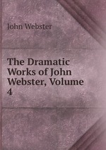The Dramatic Works of John Webster, Volume 4