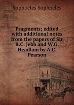 Fragments; edited with additional notes from the papers of Sir R.C. Jebb and W.G. Headlam by A.C. Pearson