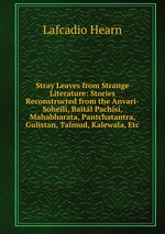 Stray Leaves from Strange Literature: Stories Reconstructed from the Anvari-Soheli, Baitl Pachs, Mahabharata, Pantchatantra, Gulistan, Talmud, Kalewala, Etc