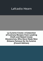 La Cuisine Creole: A Collection of Culinary Recipes from Leading Chefs and Noted Creole Housewives, Who Have Made New Orleans Famous for Its Cuisine (French Edition)