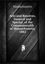 Acts and Resolves, General and Special, of the Commonwealth of Massachusetts, 1882