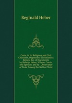 Caste, in Its Religious and Civil Character, Opposed to Christianity: Being a Ser. of Documents by Bishops Heber, Wilson, Corrie, and Spencer, and by . Observance of Caste Among the Native Christ