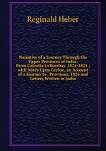 Narrative of a Journey Through the Upper Provinces of India: From Calcutta to Bombay, 1824-1825 ; with Notes Upon Ceylon, an Account of a Journey to . Provinces, 1826 and Letters Written in India