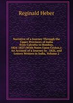 Narrative of a Journey Through the Upper Provinces of India from Calcutta to Bombay, 1824-1825 (With Notes Upon Ceylon,): An Account of a Journey to . 1826, and Letters Written in India, Volume 2