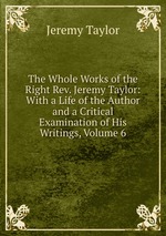 The Whole Works of the Right Rev. Jeremy Taylor: With a Life of the Author and a Critical Examination of His Writings, Volume 6