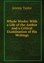 Whole Works: With a Life of the Author and a Critical Examination of His Writings