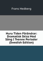 Huru Tiden Frndrar: Dramatisk Skizz Med Sng I Tvenne Perioder (Swedish Edition)