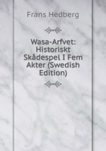 Wasa-Arfvet: Historiskt Skdespel I Fem Akter (Swedish Edition)