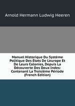 Manuel Historique Du Systme Politique Des tats De L`europe Et De Leurs Colonies, Depuis La Dcouverte Des Deux Indes: Contenant La Troisime Priode (French Edition)