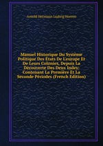 Manuel Historique Du Systme Politique Des tats De L`europe Et De Leurs Colonies, Depuis La Dcouverte Des Deux Indes: Contenant La Premire Et La Seconde Priodes (French Edition)