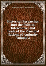 Historical Researches Into the Politics, Intercourse, and Trade of the Principal Nations of Antiquity, Volume 2