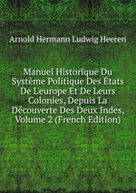 Manuel Historique Du Systme Politique Des tats De L`europe Et De Leurs Colonies, Depuis La Dcouverte Des Deux Indes, Volume 2 (French Edition)