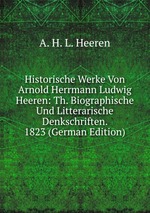 Historische Werke Von Arnold Herrmann Ludwig Heeren: Th. Biographische Und Litterarische Denkschriften. 1823 (German Edition)