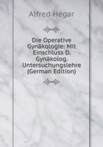 Die Operative Gynkologie: Mit Einschluss D. Gynkolog. Untersuchungslehre (German Edition)