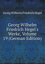 Georg Wilhelm Friedrich Hegel`s Werke, Volume 19 (German Edition)