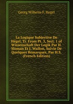 La Logique Subjective De Hgel, Tr. From Pt. 3, Sect. 1 of Wissenschaft Der Logik Par H. Sloman Et J. Wallon, Suivie De Quelques Remarques, Par H.S. (French Edition)