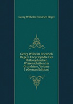 Georg Wilhelm Friedrich Hegel`s Encyclopdie Der Philosophischen Wissenschaften Im Grundrisse, Volume 3 (German Edition)