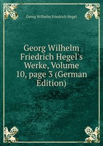 Georg Wilhelm Friedrich Hegel`s Werke, Volume 10, page 3 (German Edition)