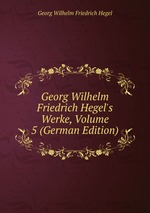 Georg Wilhelm Friedrich Hegel`s Werke, Volume 5 (German Edition)