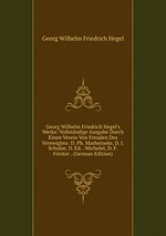 Georg Wilhelm Friedrich Hegel`s Werke: Vollstndige Ausgabe Durch Einen Verein Von Freuden Des Verewigten: D. Ph. Marheineke, D. J. Schulze, D. Ed. . Michelet, D. F. Frster . (German Edition)