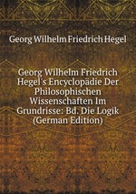 Georg Wilhelm Friedrich Hegel`s Encyclopdie Der Philosophischen Wissenschaften Im Grundrisse: Bd. Die Logik (German Edition)