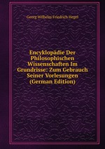 Encyklopdie Der Philosophischen Wissenschaften Im Grundrisse: Zum Gebrauch Seiner Vorlesungen (German Edition)