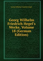 Georg Wilhelm Friedrich Hegel`s Werke, Volume 18 (German Edition)