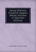 Georg Wilhelm Friedrich Hegel`s Werke, Volume 17 (German Edition)