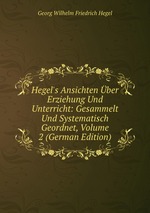 Hegel`s Ansichten ber Erziehung Und Unterricht: Gesammelt Und Systematisch Geordnet, Volume 2 (German Edition)