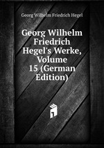 Georg Wilhelm Friedrich Hegel`s Werke, Volume 15 (German Edition)