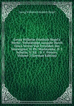 Georg Wilhelm Friedrich Hegel`s Werke: Vollstndige Ausgabe Durch Einen Verein Von Freunden Des Verewigten: D. Ph. Marheineke, D. J. Schulze, D. Ed. . D. F. Frster, Volume 3 (German Edition)