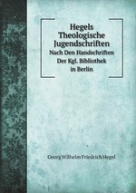 Hegels Theologische Jugendschriften. Nach Den Handschriften Der Kgl. Bibliothek in Berlin