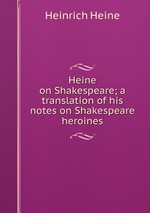 Heine on Shakespeare; a translation of his notes on Shakespeare heroines