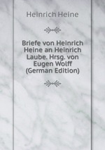 Briefe von Heinrich Heine an Heinrich Laube. Hrsg. von Eugen Wolff (German Edition)