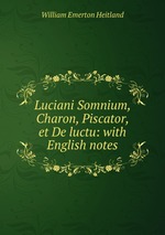 Luciani Somnium, Charon, Piscator, et De luctu: with English notes