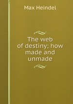 The web of destiny; how made and unmade