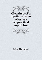 Gleanings of a mystic; a series of essays on practical mysticism