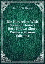 Die Harzreise: With Some of Heine`s Best-Known Short Poems (German Edition)