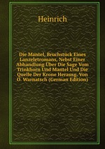 Die Mantel, Bruchstck Eines Lanzeletromans, Nebst Einer Abhandlung ber Die Sage Vom Trinkhorn Und Mantel Und Die Quelle Der Krone Herausg. Von O. Warnatsch (German Edition)