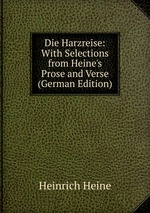 Die Harzreise: With Selections from Heine`s Prose and Verse (German Edition)