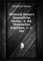 Heinrich Heine`s Smmtliche Werke: -6. Bd. Vermischte Schriften, 1.-2. Abt