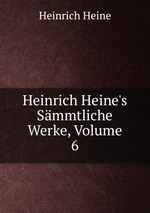 Heinrich Heine`s Smmtliche Werke, Volume 6