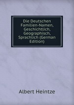 Die Deutschen Familien-Namen, Geschichtlich, Geographisch, Sprachlich (German Edition)