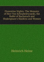 Florentine Nights: The Memoirs of Herr Von Schnabelewopski, the Rabbi of Bacharach and Shakespeare`s Maidens and Women