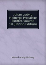 Johan Ludvig Heibergs Prosaiske Skrifter, Volume 10 (Danish Edition)