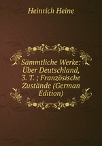 Smmtliche Werke: ber Deutschland, 3. T. ; Franzsische Zustnde (German Edition)