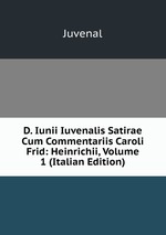 D. Iunii Iuvenalis Satirae Cum Commentariis Caroli Frid: Heinrichii, Volume 1 (Italian Edition)